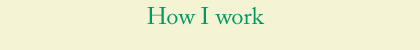 How I work